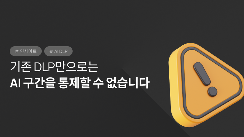 기존 DLP만으로는 AI 구간을 통제할 수 없습니다